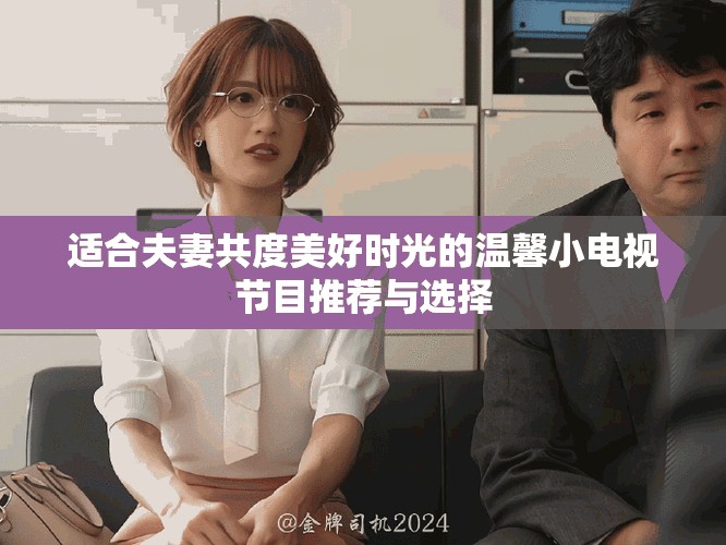 适合夫妻共度美好时光的温馨小电视节目推荐与选择