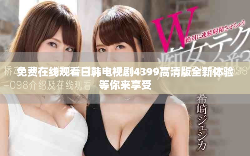 免费在线观看日韩电视剧4399高清版全新体验等你来享受