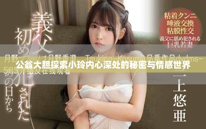 公翁大胆探索小玲内心深处的秘密与情感世界