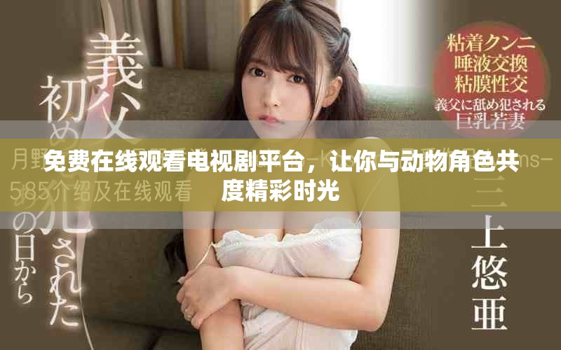 免费在线观看电视剧平台，让你与动物角色共度精彩时光