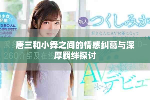 唐三和小舞之间的情感纠葛与深厚羁绊探讨
