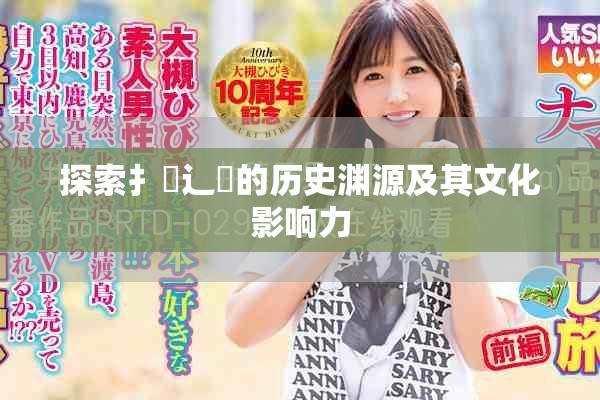 探索扌喿辶畐的历史渊源及其文化影响力