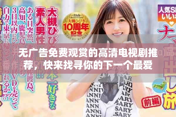 无广告免费观赏的高清电视剧推荐，快来找寻你的下一个最爱