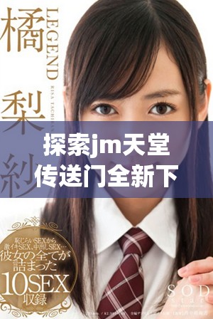 探索jm天堂传送门全新下载链接jmcomicron.micios的实用指南
