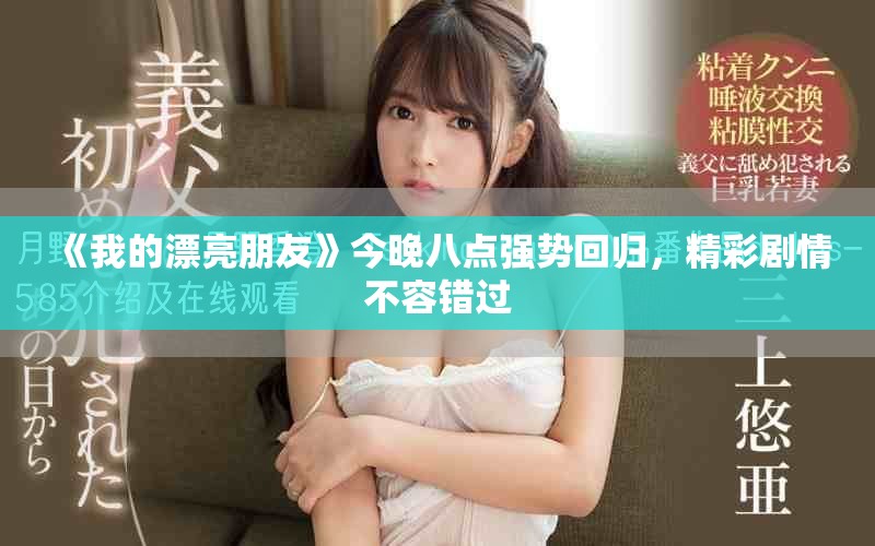 《我的漂亮朋友》今晚八点强势回归，精彩剧情不容错过