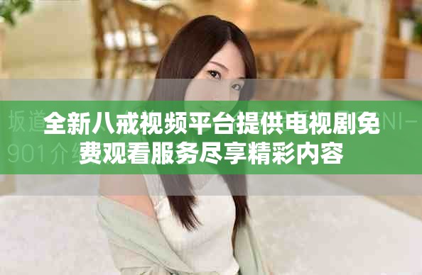 全新八戒视频平台提供电视剧免费观看服务尽享精彩内容