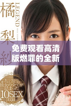 免费观看高清版燃罪的全新冒险之旅等你来体验
