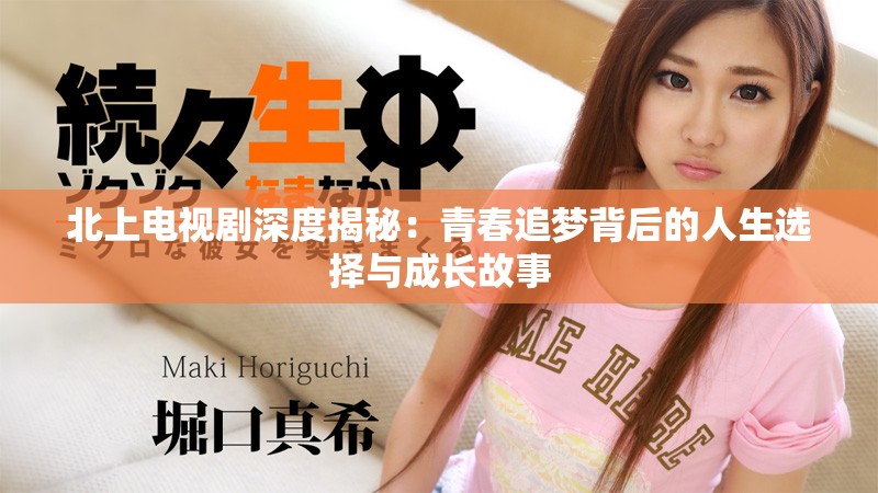 北上电视剧深度揭秘：青春追梦背后的人生选择与成长故事