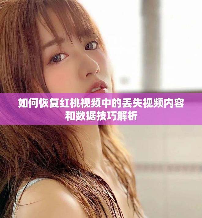 如何恢复红桃视频中的丢失视频内容和数据技巧解析