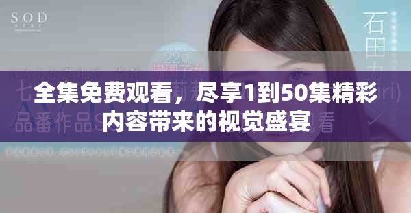 全集免费观看，尽享1到50集精彩内容带来的视觉盛宴