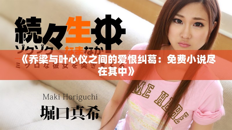 《乔梁与叶心仪之间的爱恨纠葛：免费小说尽在其中》