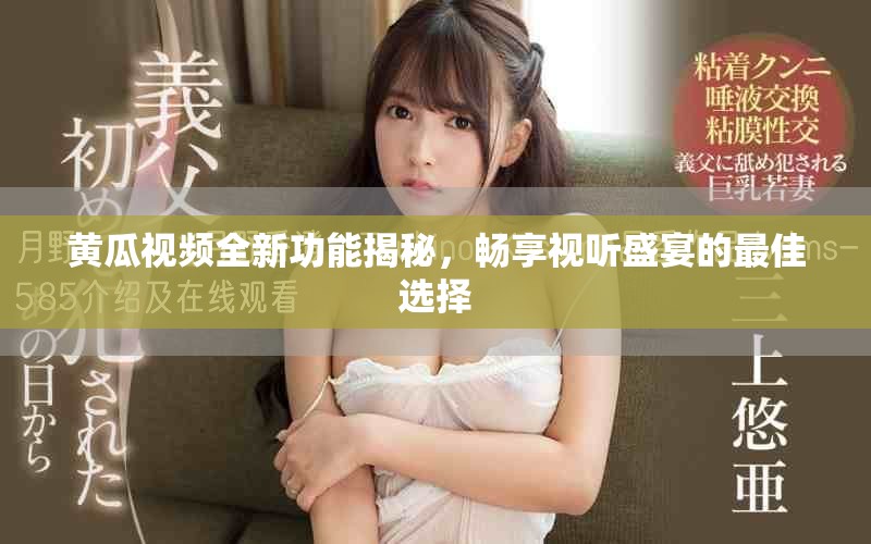 黄瓜视频全新功能揭秘，畅享视听盛宴的最佳选择