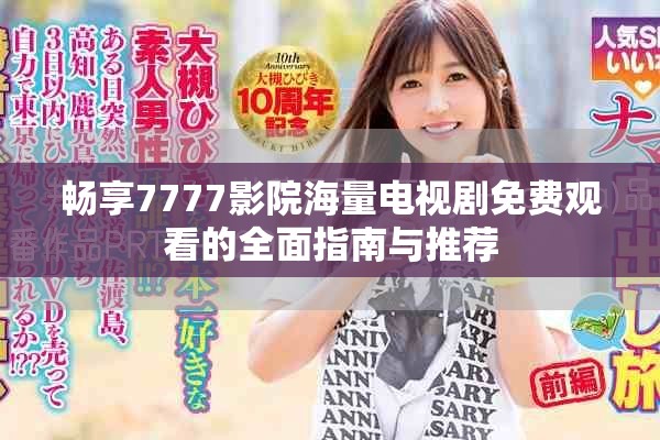 畅享7777影院海量电视剧免费观看的全面指南与推荐