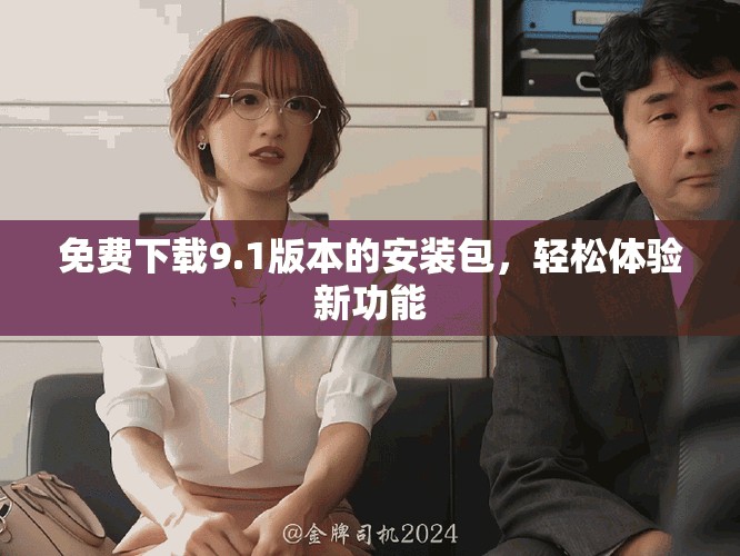 免费下载9.1版本的安装包，轻松体验新功能