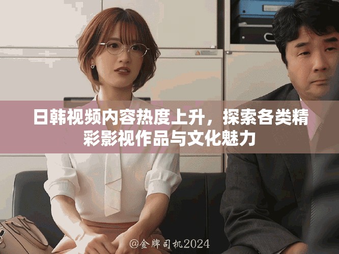 日韩视频内容热度上升，探索各类精彩影视作品与文化魅力