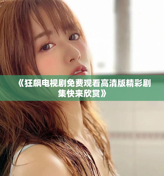 《狂飙电视剧免费观看高清版精彩剧集快来欣赏》