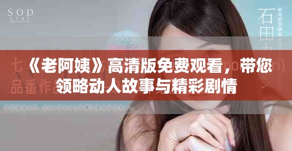 《老阿姨》高清版免费观看，带您领略动人故事与精彩剧情