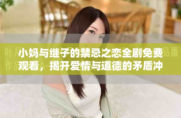 小妈与继子的禁忌之恋全剧免费观看，揭开爱情与道德的矛盾冲突
