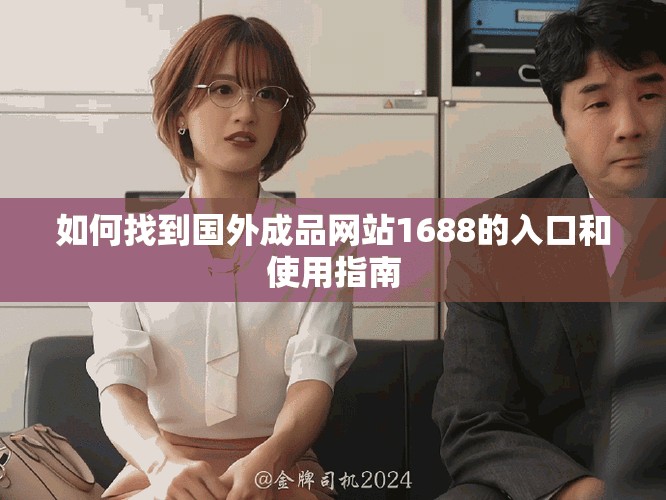 如何找到国外成品网站1688的入口和使用指南