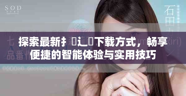 探索最新扌喿辶畐下载方式，畅享便捷的智能体验与实用技巧