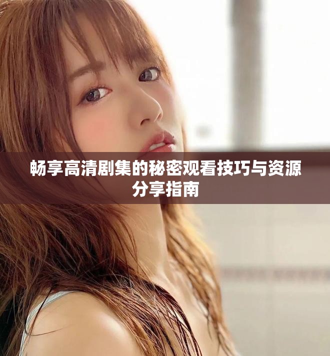 畅享高清剧集的秘密观看技巧与资源分享指南
