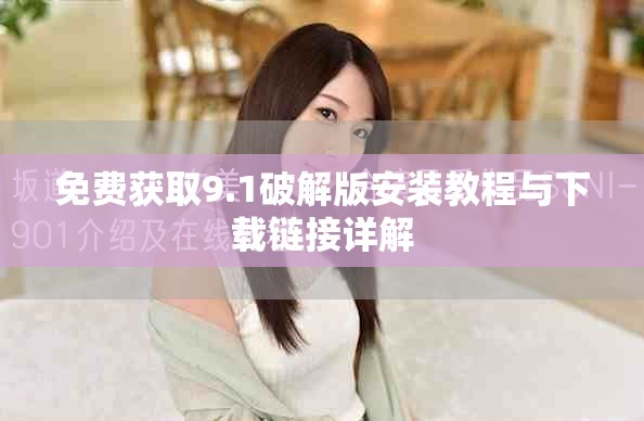 免费获取9.1破解版安装教程与下载链接详解