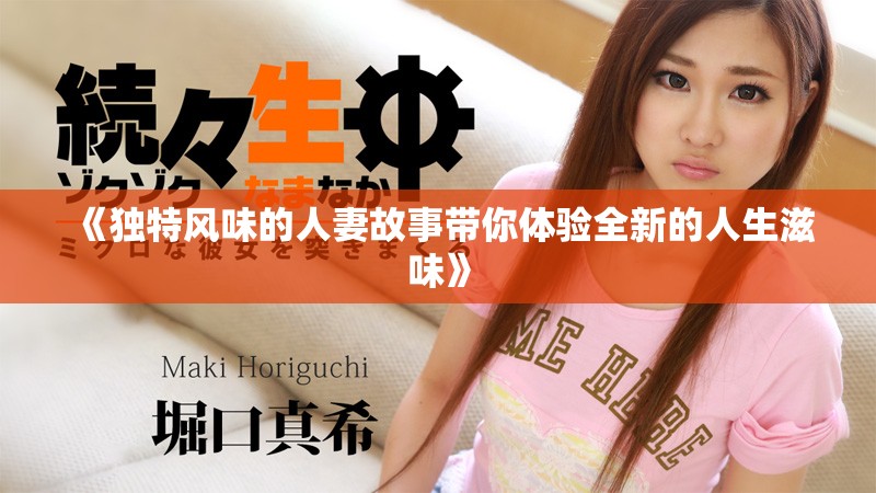 《独特风味的人妻故事带你体验全新的人生滋味》
