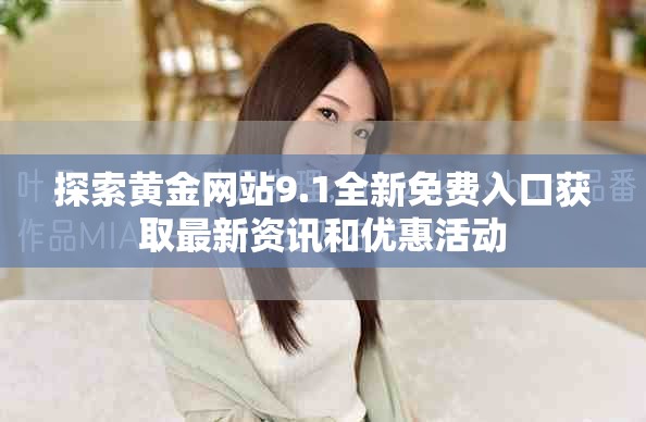 探索黄金网站9.1全新免费入口获取最新资讯和优惠活动