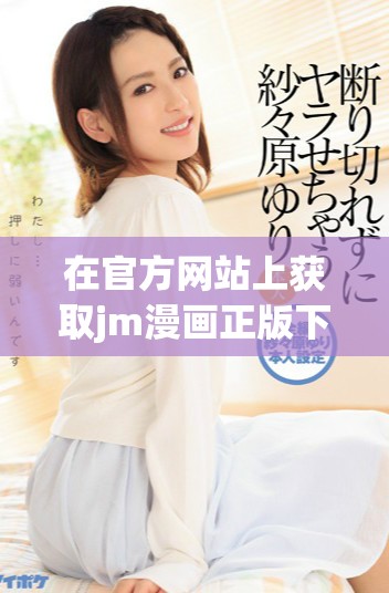 在官方网站上获取jm漫画正版下载，畅享精彩漫画世界
