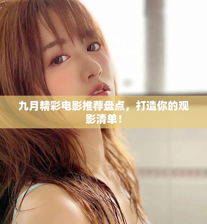 九月精彩电影推荐盘点，打造你的观影清单！