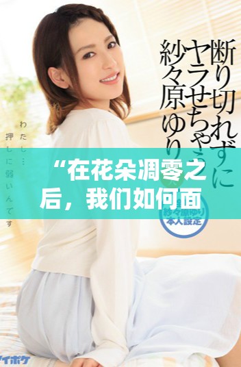 “在花朵凋零之后，我们如何面对生命的孤寂与无常”