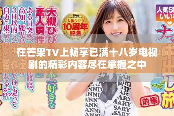 在芒果TV上畅享已满十八岁电视剧的精彩内容尽在掌握之中