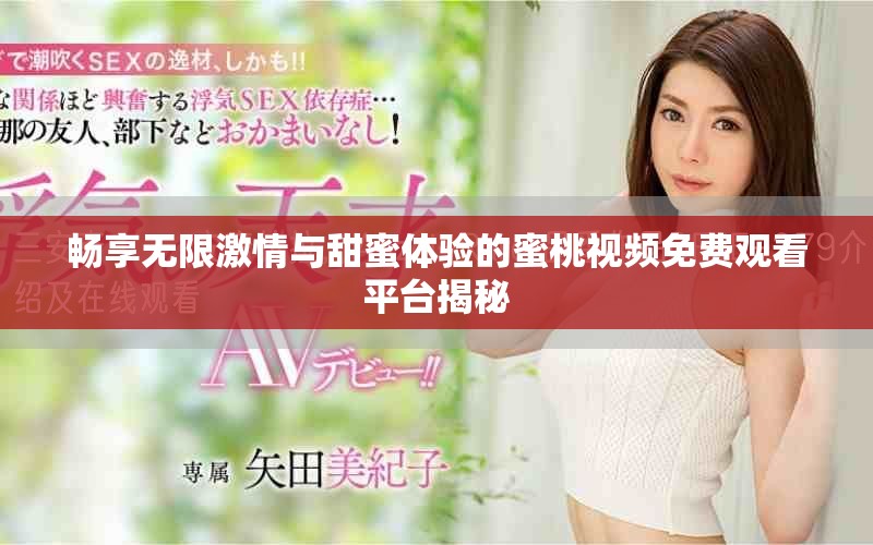 畅享无限激情与甜蜜体验的蜜桃视频免费观看平台揭秘