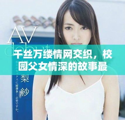 千丝万缕情网交织，校园父女情深的故事最终如何收尾