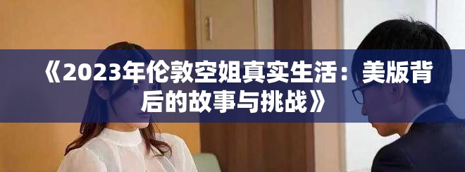 《2023年伦敦空姐真实生活：美版背后的故事与挑战》