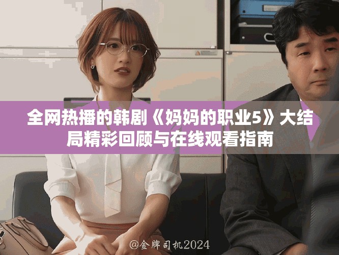 全网热播的韩剧《妈妈的职业5》大结局精彩回顾与在线观看指南
