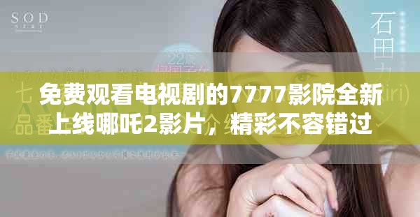 免费观看电视剧的7777影院全新上线哪吒2影片，精彩不容错过