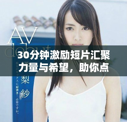 30分钟激励短片汇聚力量与希望，助你点燃奋斗激情