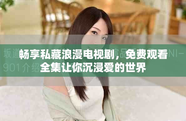 畅享私藏浪漫电视剧，免费观看全集让你沉浸爱的世界
