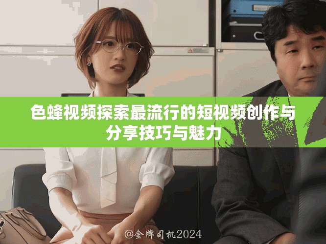 色蜂视频探索最流行的短视频创作与分享技巧与魅力