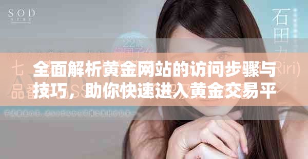 全面解析黄金网站的访问步骤与技巧，助你快速进入黄金交易平台