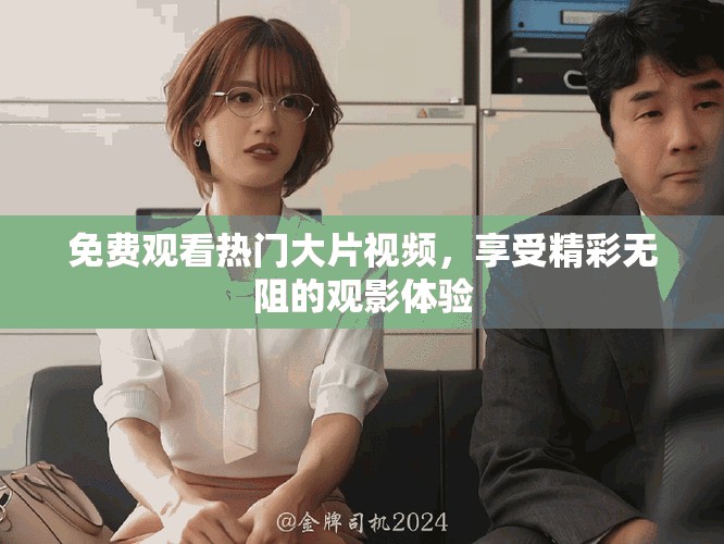 免费观看热门大片视频，享受精彩无阻的观影体验