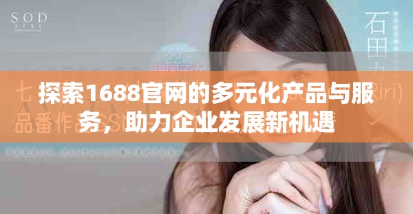 探索1688官网的多元化产品与服务，助力企业发展新机遇