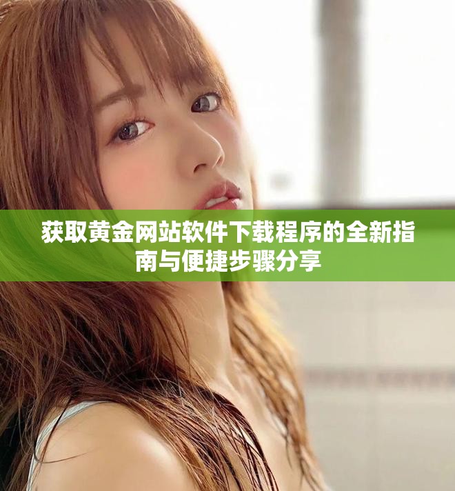 获取黄金网站软件下载程序的全新指南与便捷步骤分享