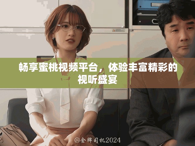 畅享蜜桃视频平台，体验丰富精彩的视听盛宴