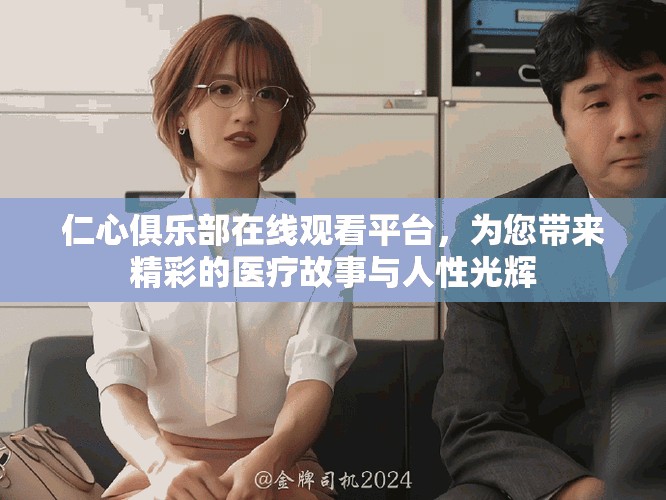 仁心俱乐部在线观看平台，为您带来精彩的医疗故事与人性光辉