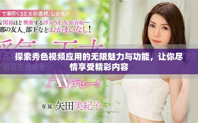 探索秀色视频应用的无限魅力与功能，让你尽情享受精彩内容