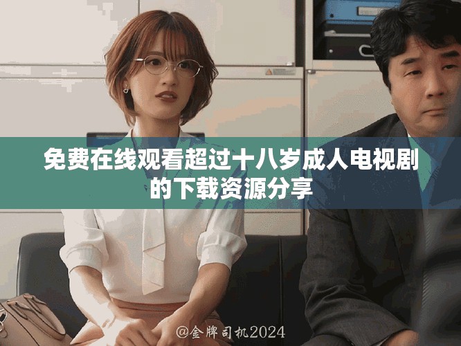免费在线观看超过十八岁成人电视剧的下载资源分享