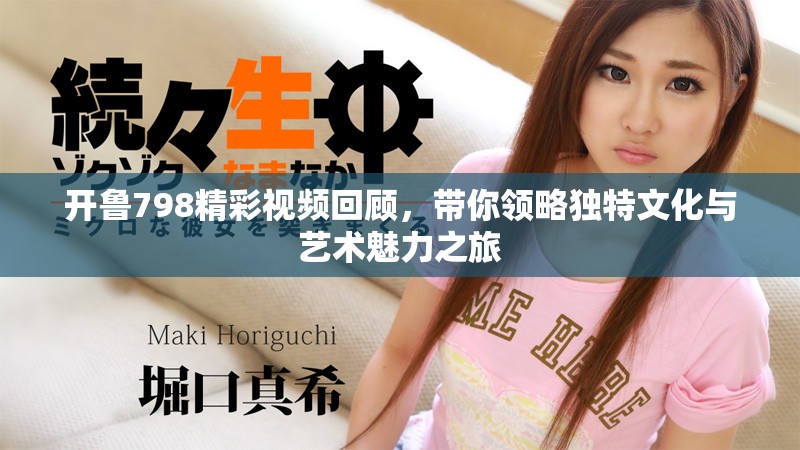 开鲁798精彩视频回顾，带你领略独特文化与艺术魅力之旅