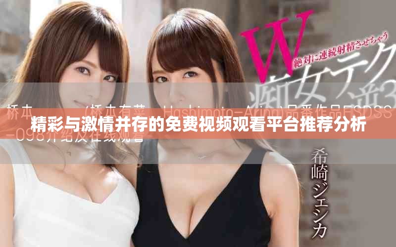 精彩与激情并存的免费视频观看平台推荐分析